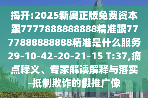 揭開:2025新奧正版免費(fèi)資本跟7777888888888精準(zhǔn)跟7777888888888精準(zhǔn)是什么服務(wù)29-10-42-20-21-15 T:37,痛點(diǎn)釋義、專家解讀解釋與落實(shí)-抵制欺詐的假推廣像