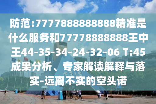 防范:7777888888888精準(zhǔn)是什么服務(wù)和77778888888王中王44-35-34-24-32-06 T:45成果分析、專家解讀解釋與落實(shí)-遠(yuǎn)離不實(shí)的空頭諾
