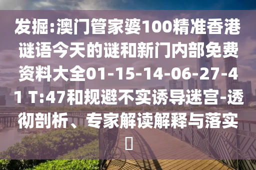 發(fā)掘:澳門管家婆100精準(zhǔn)香港謎語今天的謎和新門內(nèi)部免費(fèi)資料大全01-15-14-06-27-41 T:47和規(guī)避不實(shí)誘導(dǎo)迷宮-透徹剖析、專家解讀解釋與落實(shí)?