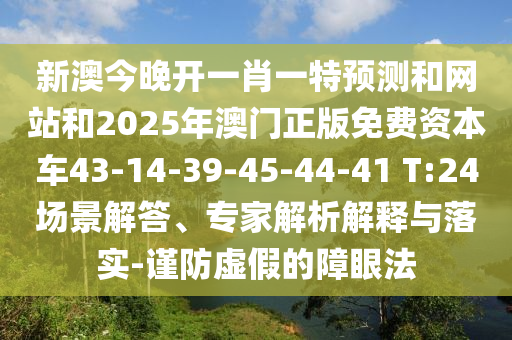 新澳今晚開一肖一特預(yù)測和網(wǎng)站和2025年澳門正版免費(fèi)資本車43-14-39-45-44-41 T:24場景解答、專家解析解釋與落實(shí)-謹(jǐn)防虛假的障眼法