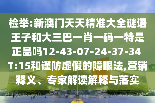 檢舉:新澳門天天精準(zhǔn)大全謎語王子和大三巴一肖一碼一特是正品嗎12-43-07-24-37-34 T:15和謹(jǐn)防虛假的障眼法,營銷釋義、專家解讀解釋與落實