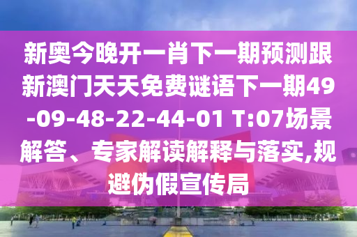 新奧今晚開一肖下一期預(yù)測跟新澳門天天免費(fèi)謎語下一期49-09-48-22-44-01 T:07場景解答、專家解讀解釋與落實(shí),規(guī)避偽假宣傳局