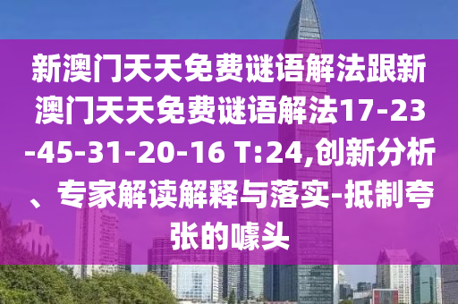 新澳門天天免費謎語解法跟新澳門天天免費謎語解法17-23-45-31-20-16 T:24,創(chuàng)新分析、專家解讀解釋與落實-抵制夸張的噱頭