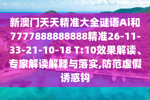 新澳門天天精準(zhǔn)大全謎語Ai和7777888888888精準(zhǔn)26-11-33-21-10-18 T:10效果解讀、專家解讀解釋與落實(shí),防范虛假誘惑鉤
