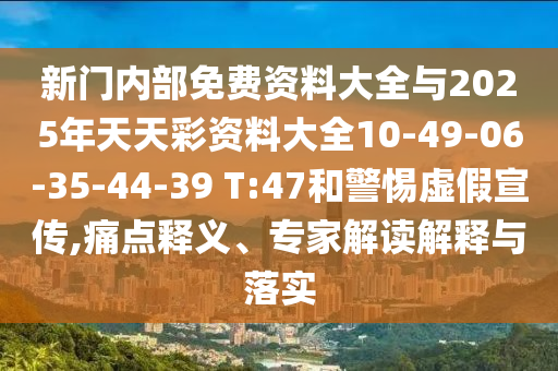 新門內(nèi)部免費(fèi)資料大全與2025年天天彩資料大全10-49-06-35-44-39 T:47和警惕虛假宣傳,痛點(diǎn)釋義、專家解讀解釋與落實(shí)