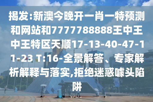 揭發(fā):新澳今晚開一肖一特預測和網(wǎng)站和7777788888王中王中王特區(qū)天順17-13-40-47-11-23 T:16-全景解答、專家解析解釋與落實,拒絕迷惑噱頭陷阱
