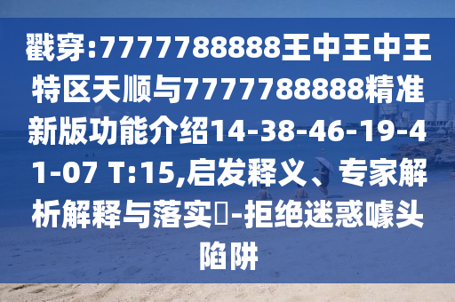 戳穿:7777788888王中王中王特區(qū)天順與7777788888精準(zhǔn)新版功能介紹14-38-46-19-41-07 T:15,啟發(fā)釋義、專(zhuān)家解析解釋與落實(shí)?-拒絕迷惑噱頭陷阱