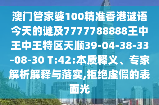 澳門(mén)管家婆100精準(zhǔn)香港謎語(yǔ)今天的謎及7777788888王中王中王特區(qū)天順39-04-38-33-08-30 T:42:本質(zhì)釋義、專(zhuān)家解析解釋與落實(shí),拒絕虛假的表面光