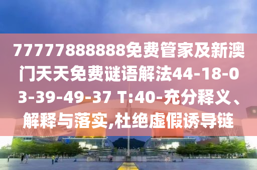 77777888888免費管家及新澳門天天免費謎語解法44-18-03-39-49-37 T:40-充分釋義、解釋與落實,杜絕虛假誘導鏈