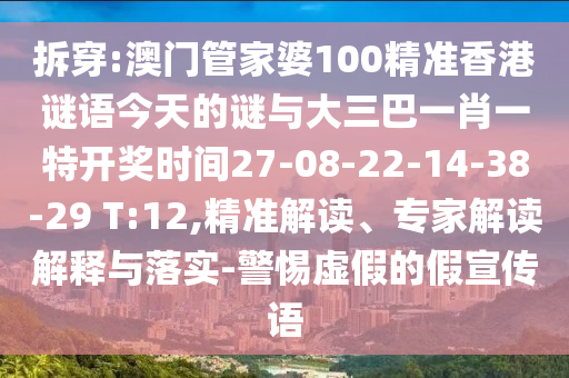 拆穿:澳門(mén)管家婆100精準(zhǔn)香港謎語(yǔ)今天的謎與大三巴一肖一特開(kāi)獎(jiǎng)時(shí)間27-08-22-14-38-29 T:12,精準(zhǔn)解讀、專(zhuān)家解讀解釋與落實(shí)-警惕虛假的假宣傳語(yǔ)