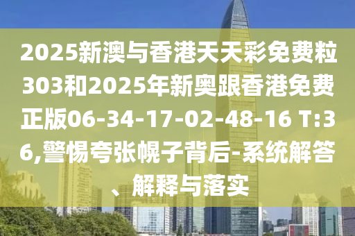 2025新澳與香港天天彩免費粒303和2025年新奧跟香港免費正版06-34-17-02-48-16 T:36,警惕夸張幌子背后-系統(tǒng)解答、解釋與落實