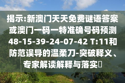 揭示:新澳門天天免費謎語答案或澳門一碼一特準確號碼預測48-15-39-24-07-42 T:11和防范誤導的溫柔刀-突破釋義、專家解讀解釋與落實?