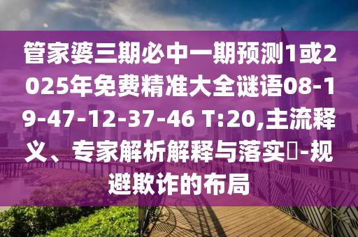 管家婆三期必中一期預(yù)測(cè)1或2025年免費(fèi)精準(zhǔn)大全謎語08-19-47-12-37-46 T:20,主流釋義、專家解析解釋與落實(shí)?-規(guī)避欺詐的布局