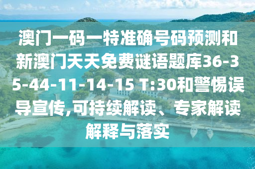 澳門一碼一特準(zhǔn)確號(hào)碼預(yù)測(cè)和新澳門天天免費(fèi)謎語題庫36-35-44-11-14-15 T:30和警惕誤導(dǎo)宣傳,可持續(xù)解讀、專家解讀解釋與落實(shí)