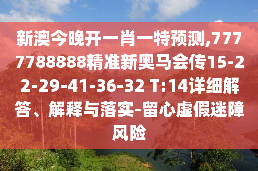 新澳今晚開一肖一特預(yù)測(cè),7777788888精準(zhǔn)新奧馬會(huì)傳15-22-29-41-36-32 T:14詳細(xì)解答、解釋與落實(shí)-留心虛假迷障風(fēng)險(xiǎn)