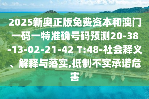2025新奧正版免費(fèi)資本和澳門一碼一特準(zhǔn)確號(hào)碼預(yù)測(cè)20-38-13-02-21-42 T:48-社會(huì)釋義、解釋與落實(shí),抵制不實(shí)承諾危害