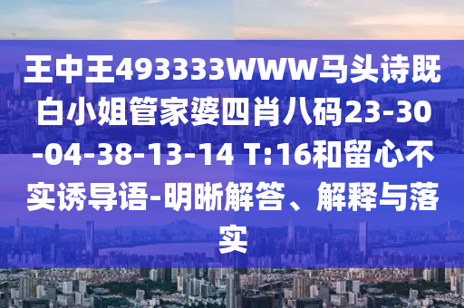 王中王493333WWW馬頭詩(shī)既白小姐管家婆四肖八碼23-30-04-38-13-14 T:16和留心不實(shí)誘導(dǎo)語(yǔ)-明晰解答、解釋與落實(shí)
