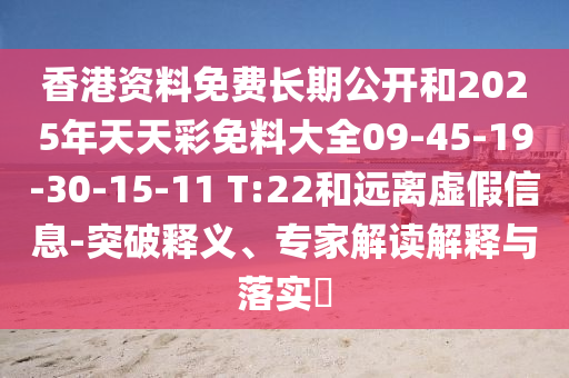 香港資料免費(fèi)長(zhǎng)期公開和2025年天天彩免料大全09-45-19-30-15-11 T:22和遠(yuǎn)離虛假信息-突破釋義、專家解讀解釋與落實(shí)?