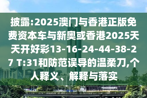 披露:2025澳門與香港正版免費資本車與新奧或香港2025天天開好彩13-16-24-44-38-27 T:31和防范誤導(dǎo)的溫柔刀,個人釋義、解釋與落實