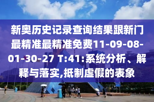 新奧歷史記錄查詢結(jié)果跟新門最精準(zhǔn)最精準(zhǔn)免費(fèi)11-09-08-01-30-27 T:41:系統(tǒng)分析、解釋與落實(shí),抵制虛假的表象
