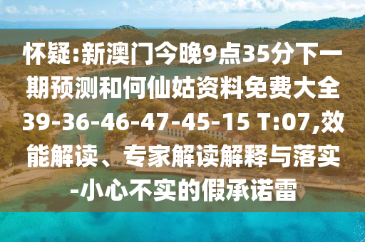 懷疑:新澳門今晚9點(diǎn)35分下一期預(yù)測和何仙姑資料免費(fèi)大全39-36-46-47-45-15 T:07,效能解讀、專家解讀解釋與落實(shí)-小心不實(shí)的假承諾雷