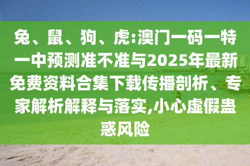 兔、鼠、狗、虎:澳門一碼一特一中預(yù)測準不準與2025年最新免費資料合集下載傳播剖析、專家解析解釋與落實,小心虛假蠱惑風險