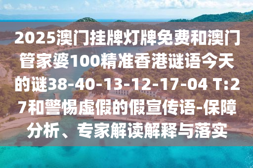 2025澳門掛牌燈牌免費(fèi)和澳門管家婆100精準(zhǔn)香港謎語(yǔ)今天的謎38-40-13-12-17-04 T:27和警惕虛假的假宣傳語(yǔ)-保障分析、專家解讀解釋與落實(shí)
