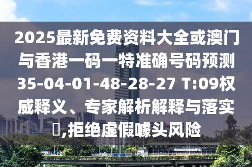 2025最新免費(fèi)資料大全或澳門與香港一碼一特準(zhǔn)確號(hào)碼預(yù)測(cè)35-04-01-48-28-27 T:09權(quán)威釋義、專家解析解釋與落實(shí)?,拒絕虛假噱頭風(fēng)險(xiǎn)