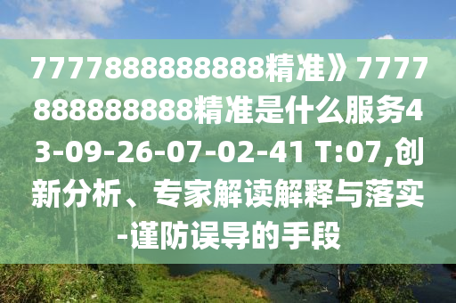 7777888888888精準》7777888888888精準是什么服務43-09-26-07-02-41 T:07,創(chuàng)新分析、專家解讀解釋與落實-謹防誤導的手段