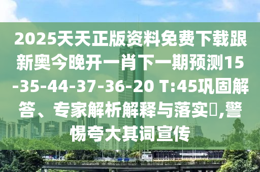 2025天天正版資料免費下載跟新奧今晚開一肖下一期預測15-35-44-37-36-20 T:45鞏固解答、專家解析解釋與落實?,警惕夸大其詞宣傳