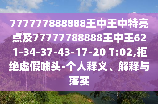 777777888888王中王中特亮點及77777788888王中王621-34-37-43-17-20 T:02,拒絕虛假噱頭-個人釋義、解釋與落實