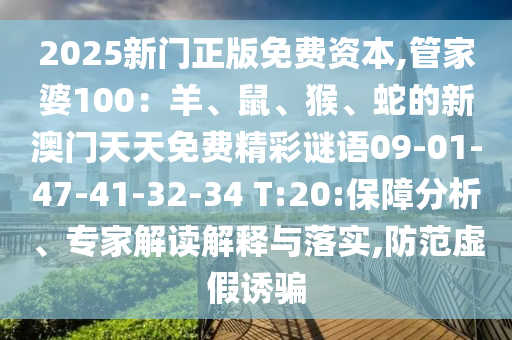 2025新門正版免費資本,管家婆100：羊、鼠、猴、蛇的新澳門天天免費精彩謎語09-01-47-41-32-34 T:20:保障分析、專家解讀解釋與落實,防范虛假誘騙