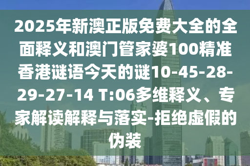 2025年新澳正版免費(fèi)大全的全面釋義和澳門管家婆100精準(zhǔn)香港謎語今天的謎10-45-28-29-27-14 T:06多維釋義、專家解讀解釋與落實-拒絕虛假的偽裝