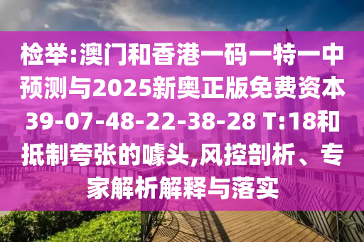 檢舉:澳門和香港一碼一特一中預(yù)測與2025新奧正版免費(fèi)資本39-07-48-22-38-28 T:18和抵制夸張的噱頭,風(fēng)控剖析、專家解析解釋與落實(shí)