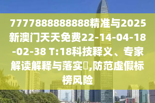7777888888888精準(zhǔn)與2025新澳門天天免費(fèi)22-14-04-18-02-38 T:18科技釋義、專家解讀解釋與落實(shí)?,防范虛假標(biāo)榜風(fēng)險(xiǎn)