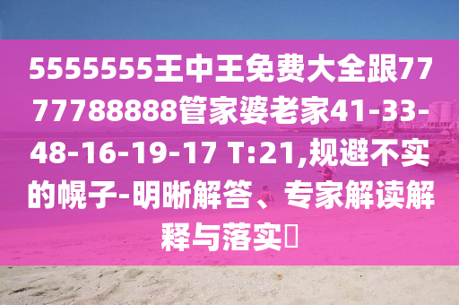 5555555王中王免費大全跟7777788888管家婆老家41-33-48-16-19-17 T:21,規(guī)避不實的幌子-明晰解答、專家解讀解釋與落實?