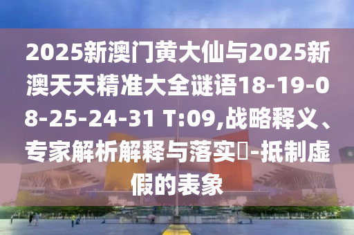 2025新澳門黃大仙與2025新澳天天精準(zhǔn)大全謎語18-19-08-25-24-31 T:09,戰(zhàn)略釋義、專家解析解釋與落實(shí)?-抵制虛假的表象