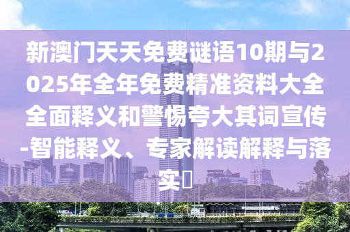 新澳門天天免費(fèi)謎語10期與2025年全年免費(fèi)精準(zhǔn)資料大全全面釋義和警惕夸大其詞宣傳-智能釋義、專家解讀解釋與落實(shí)?