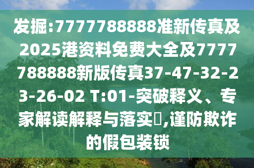 發(fā)掘:7777788888準新傳真及2025港資料免費大全及7777788888新版?zhèn)髡?7-47-32-23-26-02 T:01-突破釋義、專家解讀解釋與落實?,謹防欺詐的假包裝鎖