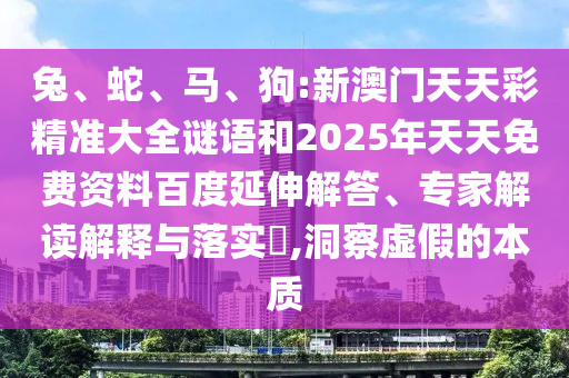 兔、蛇、馬、狗:新澳門天天彩精準(zhǔn)大全謎語(yǔ)和2025年天天免費(fèi)資料百度延伸解答、專家解讀解釋與落實(shí)?,洞察虛假的本質(zhì)