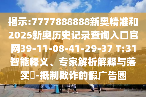 揭示:7777888888新奧精準和2025新奧歷史記錄查詢入口官網39-11-08-41-29-37 T:31智能釋義、專家解析解釋與落實?-抵制欺詐的假廣告圈