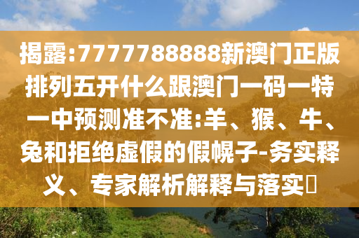 7777788888新澳門正版排列五開什么跟澳門一碼一特一中預(yù)測準(zhǔn)不準(zhǔn):羊