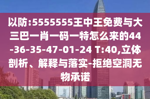 以防:5555555王中王免費(fèi)與大三巴一肖一碼一特怎么來(lái)的44-36-35-47-01-24 T:40,立體剖析、解釋與落實(shí)-拒絕空洞無(wú)物承諾