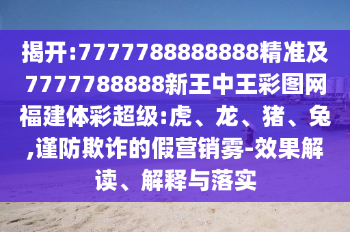 7777788888888精準(zhǔn)及7777788888新王中王彩圖網(wǎng)福建體彩超級:虎