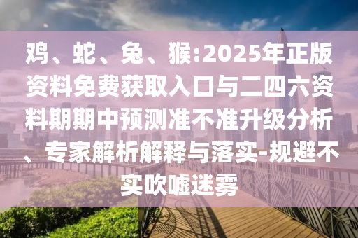 猴:2025年正版資料免費(fèi)獲取入口與二四六資料期期中預(yù)測(cè)準(zhǔn)不準(zhǔn)