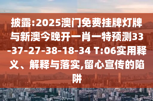 披露:2025澳門免費掛牌燈牌與新澳今晚開一肖一特預(yù)測33-37-27-38-18-34 T:06實用釋義、解釋與落實,留心宣傳的陷阱
