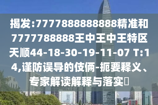 揭發(fā):7777888888888精準(zhǔn)和7777788888王中王中王特區(qū)天順44-18-30-19-11-07 T:14,謹(jǐn)防誤導(dǎo)的伎倆-扼要釋義、專家解讀解釋與落實(shí)?