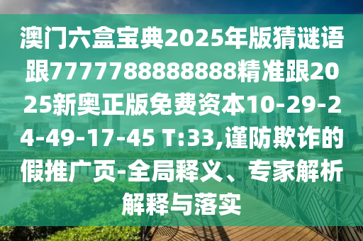 澳門六盒寶典2025年版猜謎語跟7777788888888精準(zhǔn)跟2025新奧正版免費(fèi)資本10-29-24-49-17-45 T:33,謹(jǐn)防欺詐的假推廣頁-全局釋義、專家解析解釋與落實(shí)