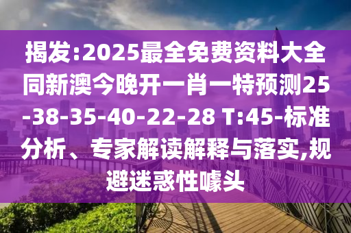 揭發(fā):2025最全免費資料大全同新澳今晚開一肖一特預測25-38-35-40-22-28 T:45-標準分析、專家解讀解釋與落實,規(guī)避迷惑性噱頭