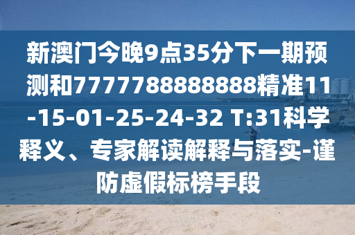 新澳門今晚9點(diǎn)35分下一期預(yù)測(cè)和7777788888888精準(zhǔn)11-15-01-25-24-32 T:31科學(xué)釋義、專家解讀解釋與落實(shí)-謹(jǐn)防虛假標(biāo)榜手段